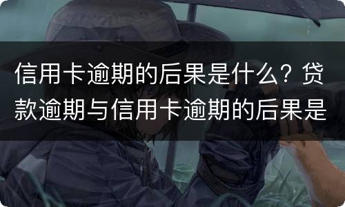 信用卡逾期的后果是什么? 贷款逾期与信用卡逾期的后果是什么