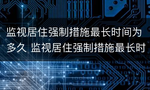 监视居住强制措施最长时间为多久 监视居住强制措施最长时间为多久