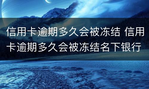 信用卡逾期多久会被冻结 信用卡逾期多久会被冻结名下银行卡