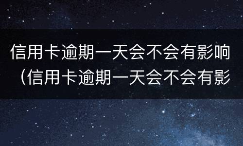 信用卡逾期一天会不会有影响（信用卡逾期一天会不会有影响房贷）