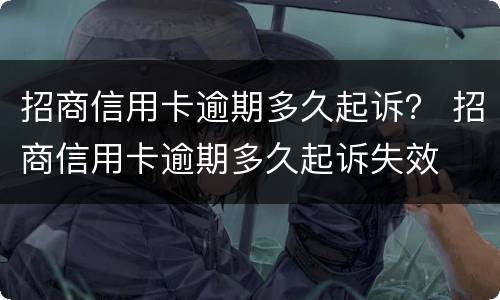 招商信用卡逾期多久起诉？ 招商信用卡逾期多久起诉失效