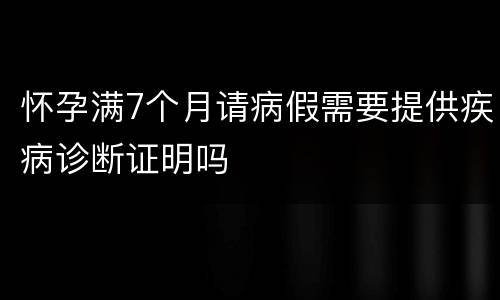 怀孕满7个月请病假需要提供疾病诊断证明吗