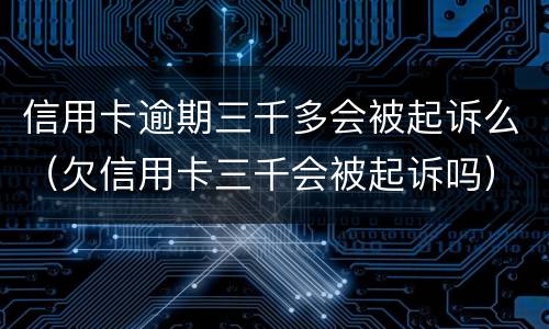 信用卡逾期三千多会被起诉么（欠信用卡三千会被起诉吗）