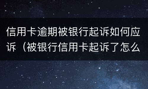 信用卡逾期被银行起诉如何应诉（被银行信用卡起诉了怎么办）