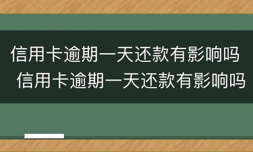 信用卡逾期一天还款有影响吗 信用卡逾期一天还款有影响吗贴吧