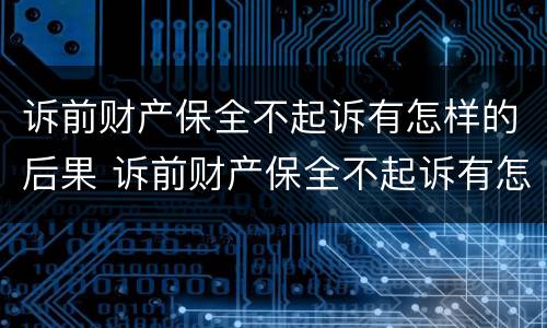 诉前财产保全不起诉有怎样的后果 诉前财产保全不起诉有怎样的后果