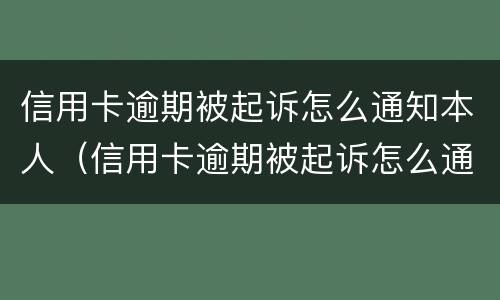 信用卡逾期被起诉怎么通知本人（信用卡逾期被起诉怎么通知本人家属）