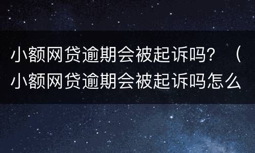 小额网贷逾期会被起诉吗？（小额网贷逾期会被起诉吗怎么办）