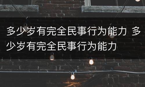 多少岁有完全民事行为能力 多少岁有完全民事行为能力