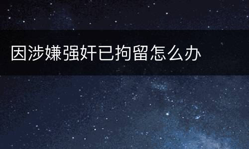 因涉嫌强奸已拘留怎么办