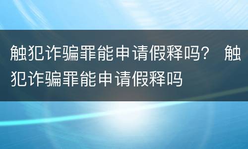 触犯诈骗罪能申请假释吗？ 触犯诈骗罪能申请假释吗