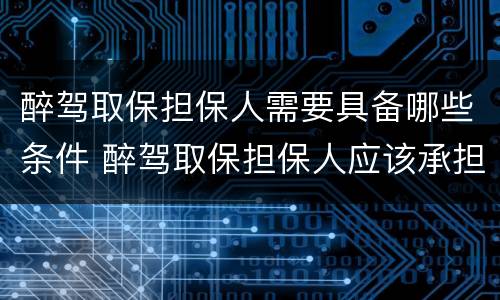 醉驾取保担保人需要具备哪些条件 醉驾取保担保人应该承担什么责任
