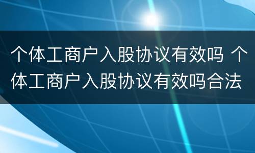 个体工商户入股协议有效吗 个体工商户入股协议有效吗合法吗