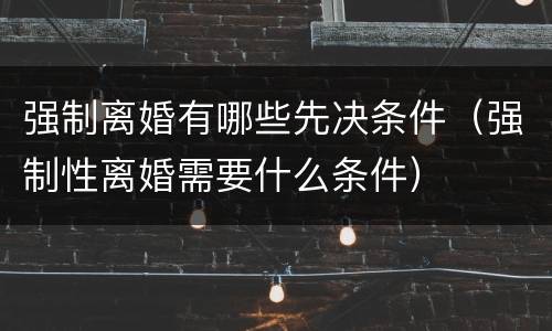强制离婚有哪些先决条件（强制性离婚需要什么条件）
