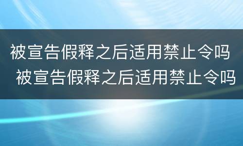 被宣告假释之后适用禁止令吗 被宣告假释之后适用禁止令吗为什么