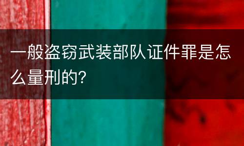 一般盗窃武装部队证件罪是怎么量刑的？