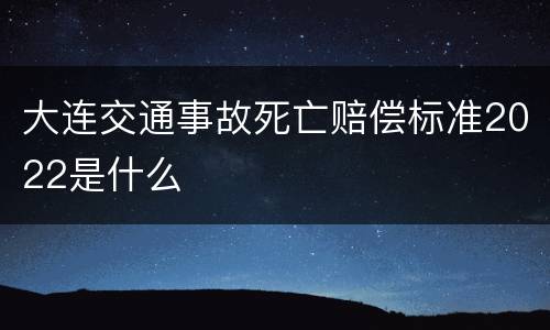大连交通事故死亡赔偿标准2022是什么