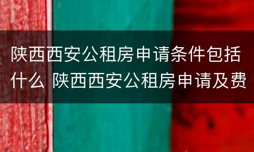 陕西西安公租房申请条件包括什么 陕西西安公租房申请及费用