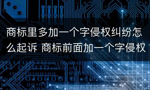 商标里多加一个字侵权纠纷怎么起诉 商标前面加一个字侵权吗