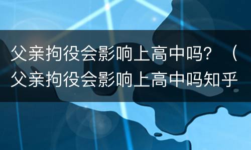 父亲拘役会影响上高中吗？（父亲拘役会影响上高中吗知乎）
