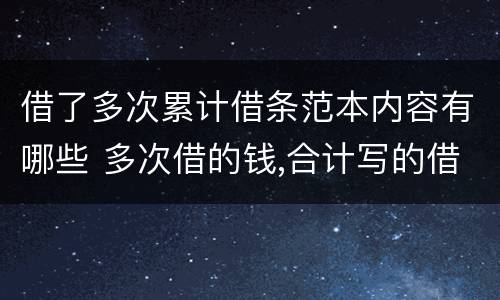借了多次累计借条范本内容有哪些 多次借的钱,合计写的借条,有用吗