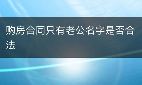购房合同只有老公名字是否合法