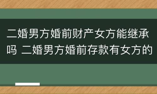 二婚男方婚前财产女方能继承吗 二婚男方婚前存款有女方的吗