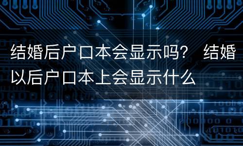 结婚后户口本会显示吗？ 结婚以后户口本上会显示什么