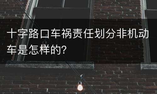 十字路口车祸责任划分非机动车是怎样的？
