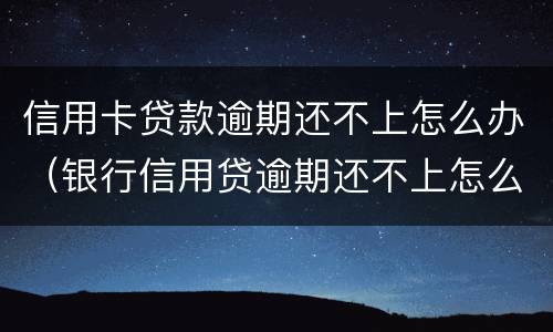 信用卡贷款逾期还不上怎么办（银行信用贷逾期还不上怎么办）