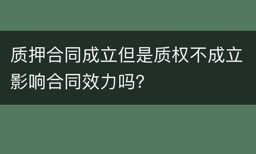 质押合同成立但是质权不成立影响合同效力吗？