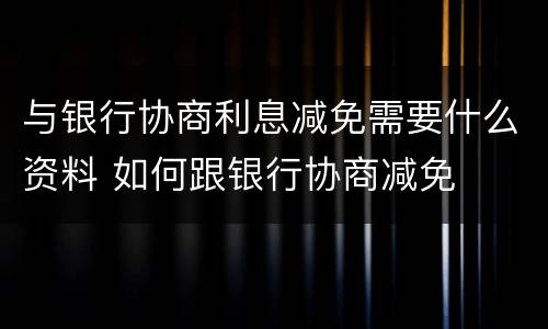 与银行协商利息减免需要什么资料 如何跟银行协商减免
