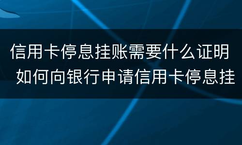 信用卡停息挂账需要什么证明 如何向银行申请信用卡停息挂账