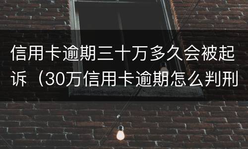 信用卡逾期三十万多久会被起诉（30万信用卡逾期怎么判刑）