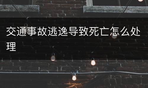 交通事故逃逸导致死亡怎么处理