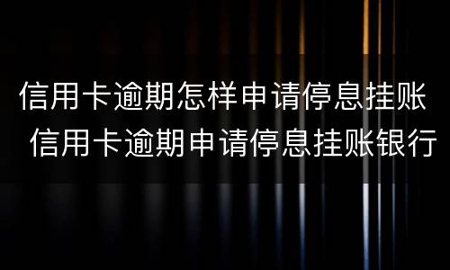 信用卡逾期怎样申请停息挂账 信用卡逾期申请停息挂账银行不同意怎么办