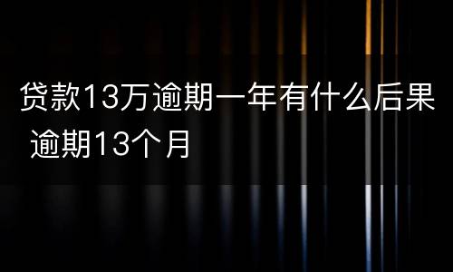 贷款13万逾期一年有什么后果 逾期13个月