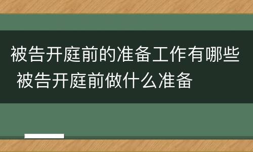 被告开庭前的准备工作有哪些 被告开庭前做什么准备