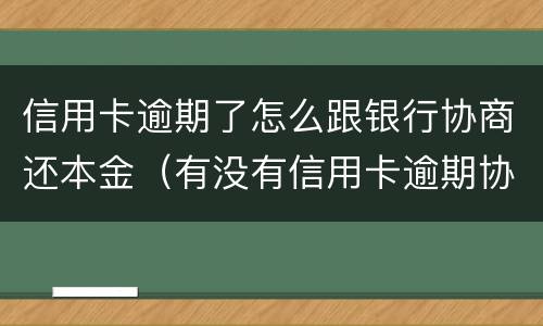 信用卡逾期了怎么跟银行协商还本金（有没有信用卡逾期协商还本金成功了的）