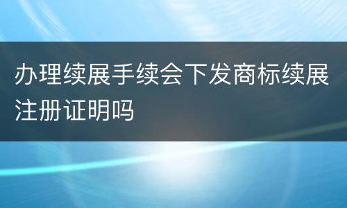 办理续展手续会下发商标续展注册证明吗