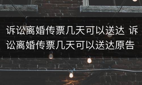 诉讼离婚传票几天可以送达 诉讼离婚传票几天可以送达原告