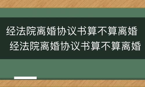 经法院离婚协议书算不算离婚 经法院离婚协议书算不算离婚证据