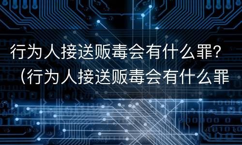 行为人接送贩毒会有什么罪？（行为人接送贩毒会有什么罪吗）