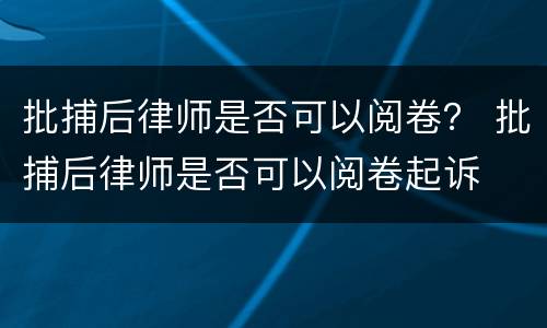 批捕后律师是否可以阅卷？ 批捕后律师是否可以阅卷起诉