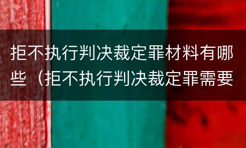 拒不执行判决裁定罪材料有哪些（拒不执行判决裁定罪需要什么证据）