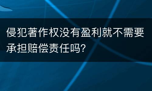 侵犯著作权没有盈利就不需要承担赔偿责任吗？