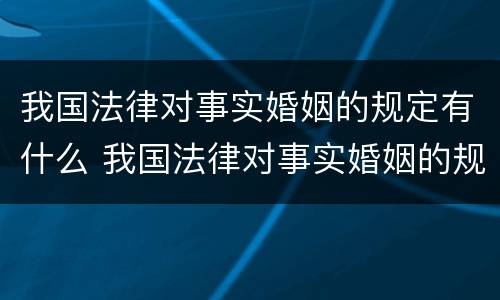 我国法律对事实婚姻的规定有什么 我国法律对事实婚姻的规定有什么要求