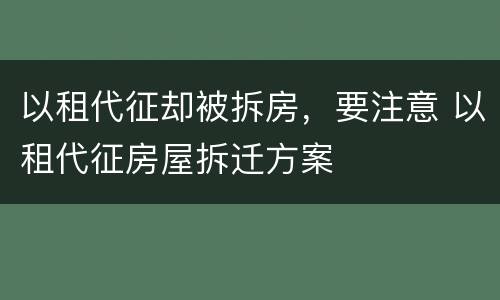 以租代征却被拆房，要注意 以租代征房屋拆迁方案