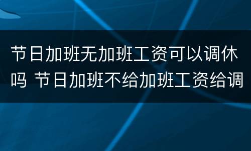 节日加班无加班工资可以调休吗 节日加班不给加班工资给调休行不行