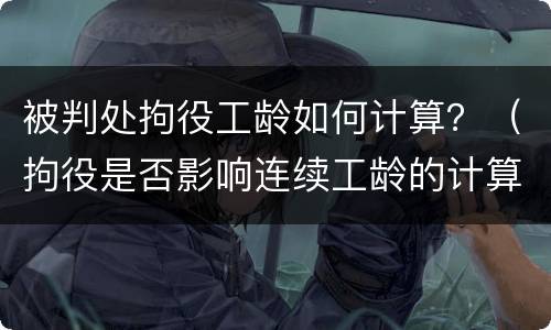 被判处拘役工龄如何计算？（拘役是否影响连续工龄的计算）